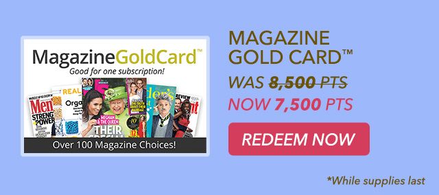 MAGAZINE GOLD Cardâ„¢ - was 8,500 pts - now 7,500 pts - redeem now - *While supplies last