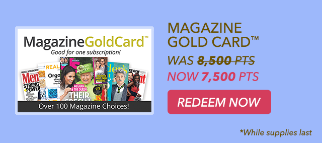 MAGAZINE GOLD CARD(TM) NOW 7,500PTS. REDEEM NOW
